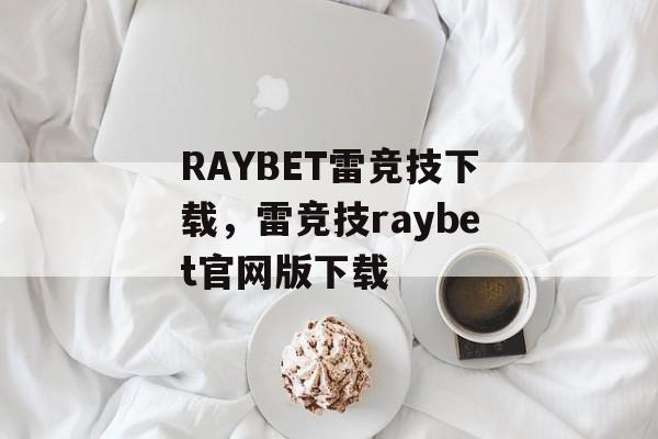 RAYBET雷竞技下载，雷竞技raybet官网版下载