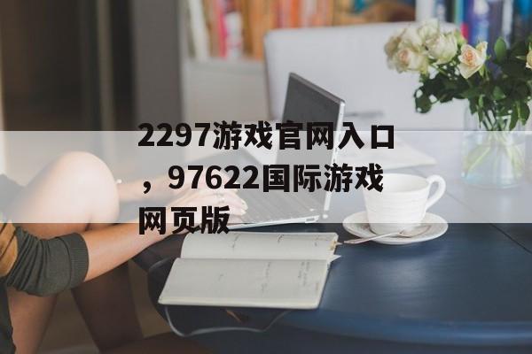 2297游戏官网入口，97622国际游戏网页版