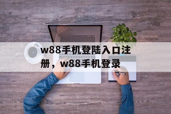 w88手机登陆入口注册，w88手机登录