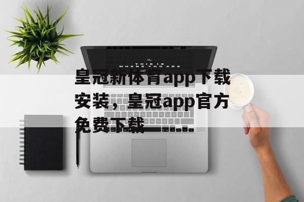 皇冠新体育app下载安装，皇冠app官方免费下载