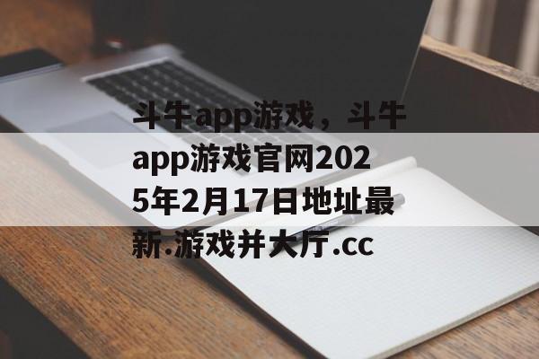 斗牛app游戏，斗牛app游戏官网2025年2月17日地址最新.游戏并大厅.cc