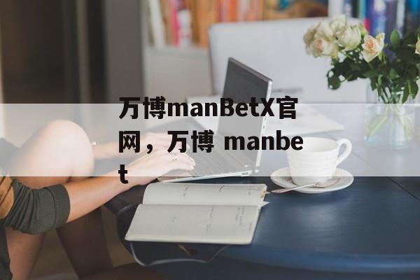 万博manBetX官网，万博 manbet