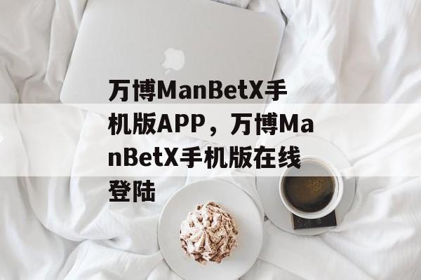 万博ManBetX手机版APP，万博ManBetX手机版在线登陆