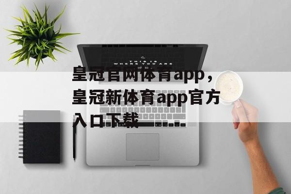 皇冠官网体育app，皇冠新体育app官方入口下载