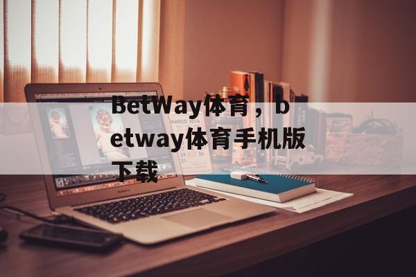 BetWay体育，betway体育手机版下载