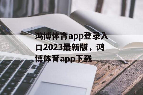 鸿博体育app登录入口2023最新版，鸿博体育app下载