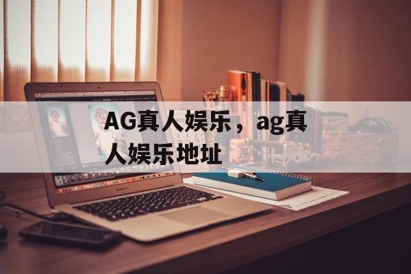 AG真人娱乐，ag真人娱乐地址