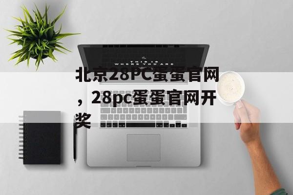 北京28PC蛋蛋官网，28pc蛋蛋官网开奖