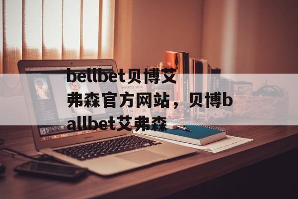 bellbet贝博艾弗森官方网站，贝博ballbet艾弗森