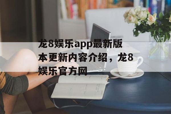 龙8娱乐app最新版本更新内容介绍，龙8娱乐官方网