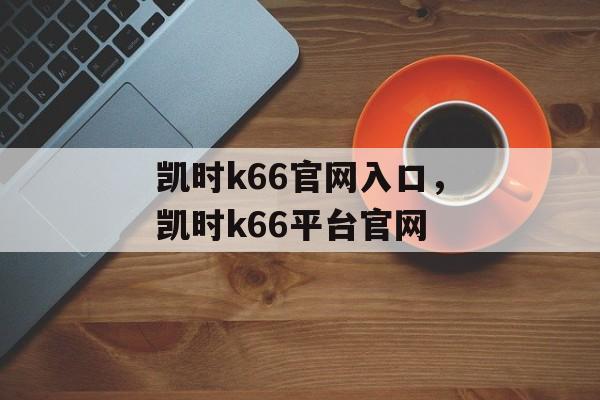 凯时k66官网入口，凯时k66平台官网