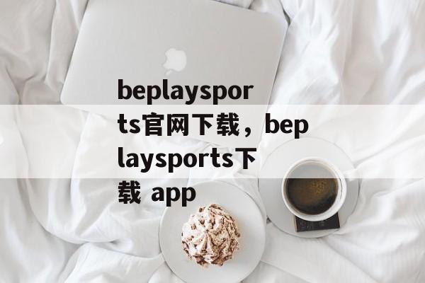 beplaysports官网下载，beplaysports下载 app