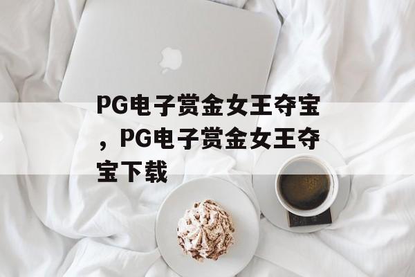 PG电子赏金女王夺宝，PG电子赏金女王夺宝下载