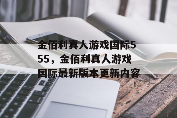 金佰利真人游戏国际555，金佰利真人游戏国际最新版本更新内容