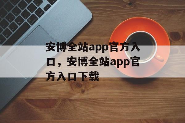 安博全站app官方入口，安博全站app官方入口下载