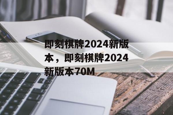 即刻棋牌2024新版本，即刻棋牌2024新版本70M