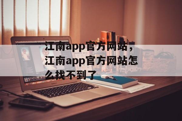 江南app官方网站，江南app官方网站怎么找不到了