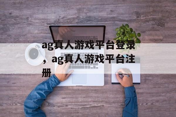 ag真人游戏平台登录，ag真人游戏平台注册