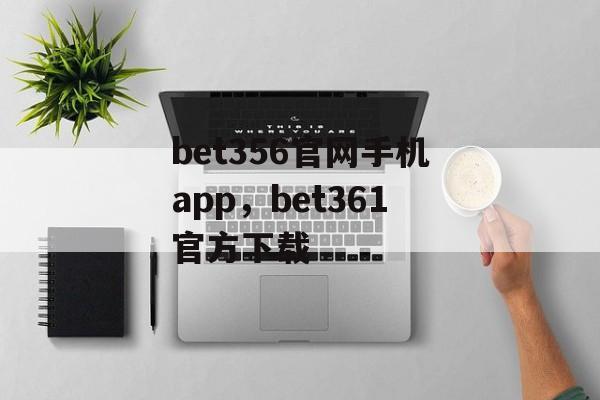 bet356官网手机app，bet361官方下载