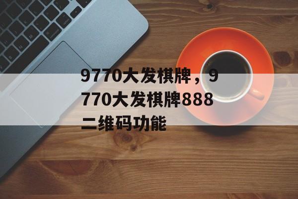 9770大发棋牌，9770大发棋牌888二维码功能