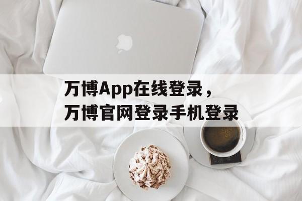 万博App在线登录，万博官网登录手机登录