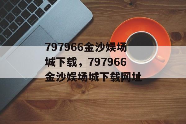 797966金沙娱场城下载，797966金沙娱场城下载网址