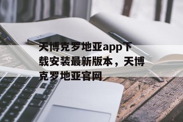 天博克罗地亚app下载安装最新版本，天博克罗地亚官网