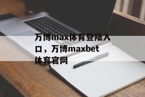 万博max体育登陆入口，万博maxbet体育官网