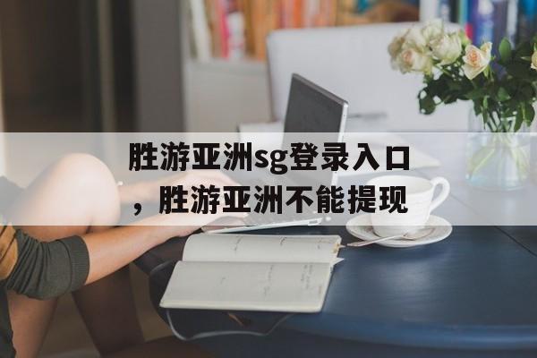 胜游亚洲sg登录入口，胜游亚洲不能提现