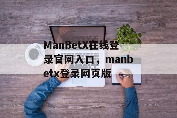 ManBetX在线登录官网入口，manbetx登录网页版