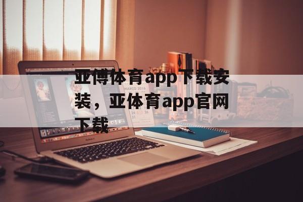 亚傅体育app下载安装，亚体育app官网下载