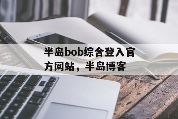 半岛bob综合登入官方网站，半岛博客