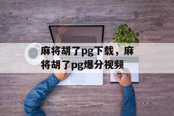 麻将胡了pg下载，麻将胡了pg爆分视频