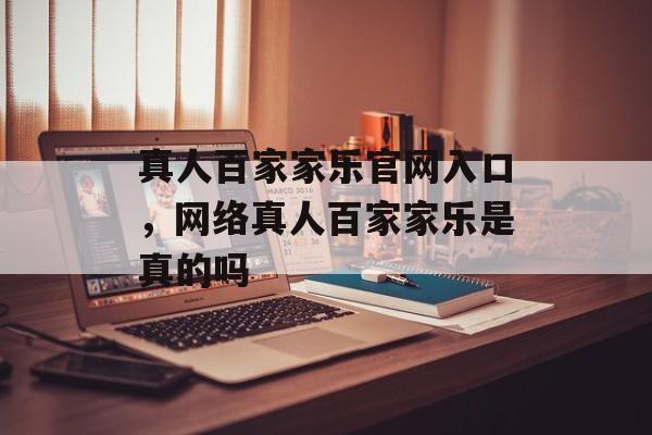 真人百家家乐官网入口，网络真人百家家乐是真的吗