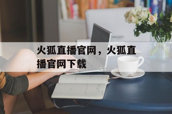 火狐直播官网，火狐直播官网下载