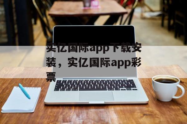 实亿国际app下载安装，实亿国际app彩票