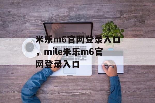 米乐m6官网登录入口，mile米乐m6官网登录入口