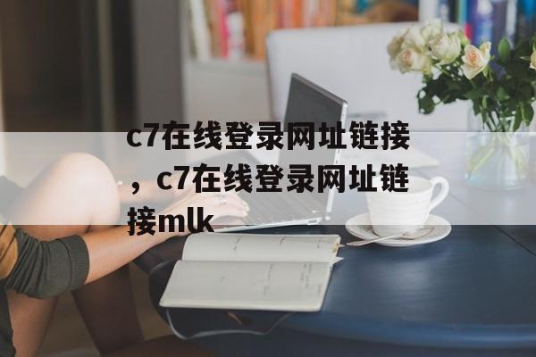 c7在线登录网址链接，c7在线登录网址链接mlk