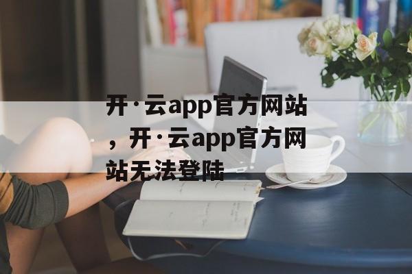 开·云app官方网站，开·云app官方网站无法登陆