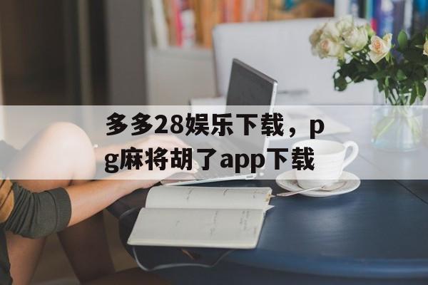 多多28娱乐下载，pg麻将胡了app下载