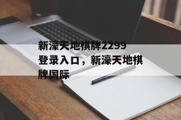 新濠天地棋牌2299登录入口，新濠天地棋牌国际