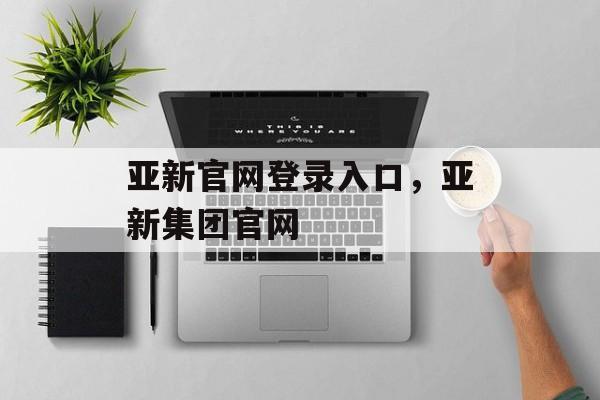 亚新官网登录入口，亚新集团官网