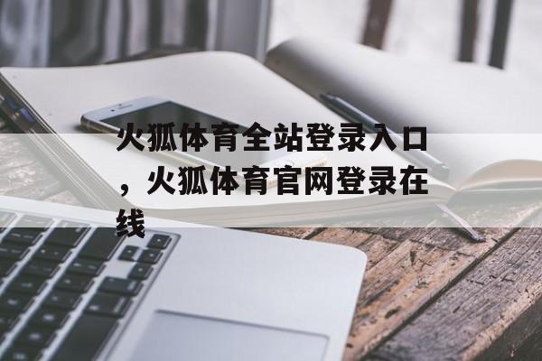 火狐体育全站登录入口，火狐体育官网登录在线