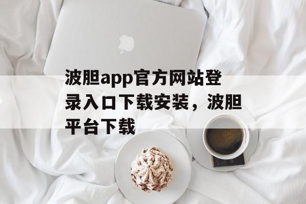 波胆app官方网站登录入口下载安装，波胆平台下载