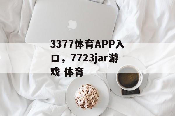 3377体育APP入口，7723jar游戏 体育