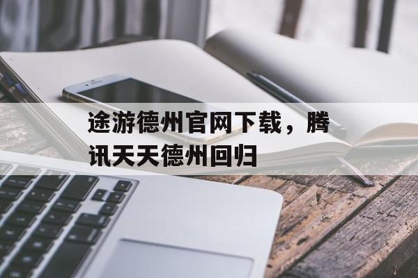 途游德州官网下载，腾讯天天德州回归