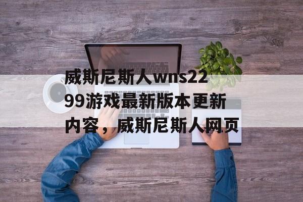 威斯尼斯人wns2299游戏最新版本更新内容，威斯尼斯人网页