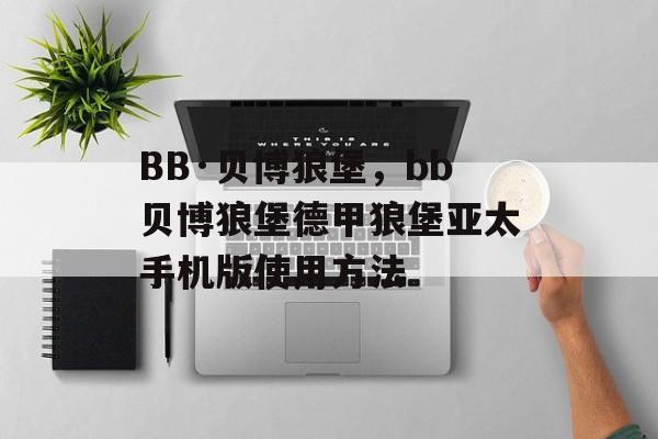 BB·贝博狼堡，bb贝博狼堡德甲狼堡亚太手机版使用方法