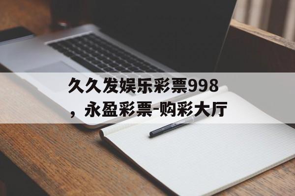 久久发娱乐彩票998，永盈彩票-购彩大厅