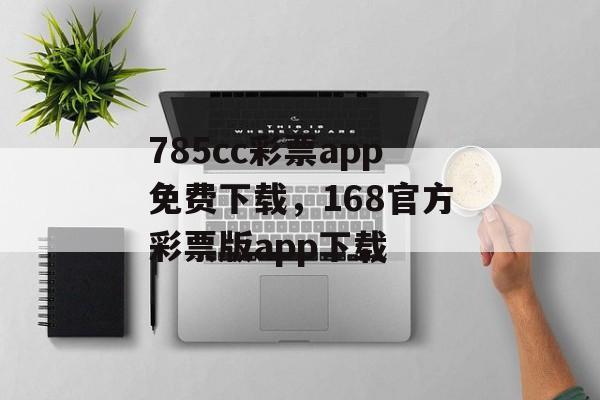 785cc彩票app免费下载，168官方彩票版app下载